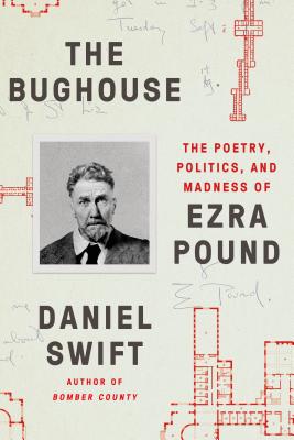 The Bughouse: The Poetry, Politics, and Madness of Ezra Pound - Daniel Swift