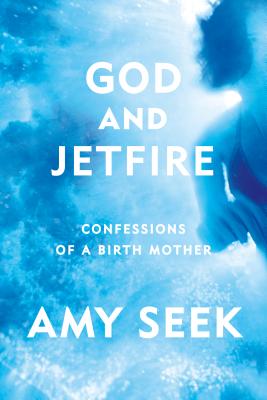 God and Jetfire: Confessions of a Birth Mother - Amy Seek