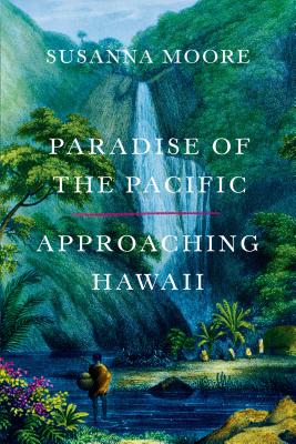 Paradise of the Pacific: Approaching Hawaii - Susanna Moore