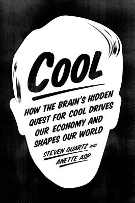 Cool: How the Brain's Hidden Quest for Cool Drives Our Economy and Shapes Our World - Steven Quartz