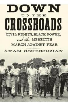 Coperta cărții 'Down to the Crossroads: Civil Rights, Black Power, and the Meredith March Against Fear - Aram Goudsouzian'