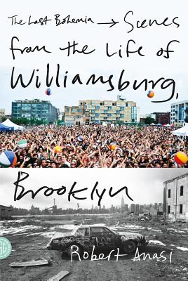 The Last Bohemia: Scenes from the Life of Williamsburg, Brooklyn - Robert Anasi