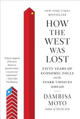 How the West was Lost: Fifty Years of Economic Folly and the Stark Choices Ahead - Dambisa Moyo