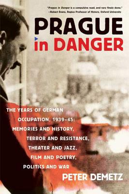 Prague in Danger: The Years of German Occupation, 1939-45: Memories and History, Terror and Resistance, Theater and Jazz, Film and Poetr - Peter Demetz