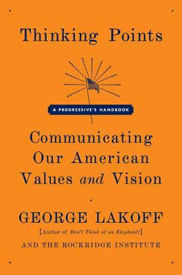 Thinking Points: Communicating Our American Values and Vision - George Lakoff