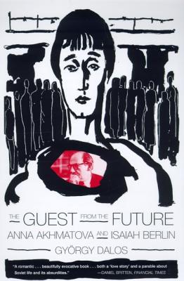 The Guest from the Future: Anna Akhmatova and Isaiah Berlin - Gyorgy Dalos