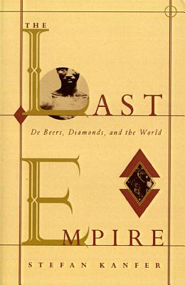 The Last Empire: De Beers, Diamonds, and the World - Stefan Kanfer