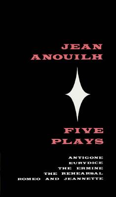 Five Plays: Antigone, Eurydice, the Ermine, the Rehearsal, Romeo and Jeannette - Jean Anouilh