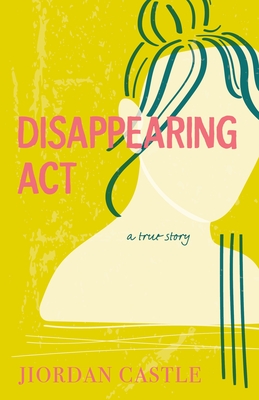 Disappearing ACT: A True Story - Jiordan Castle