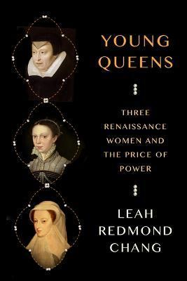 Young Queens: Three Renaissance Women and the Price of Power - Leah Redmond Chang