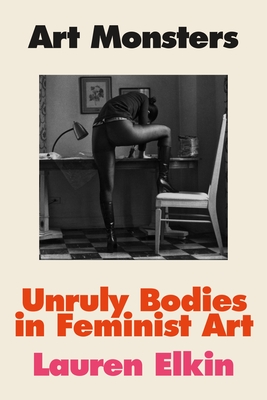 Art Monsters: Unruly Bodies in Feminist Art - Lauren Elkin
