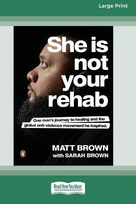 She Is Not Your Rehab: One Man's Journey to Healing and the Global Anti-Violence Movement He Inspired (Large Print 16 Pt Edition) - Matt Brown