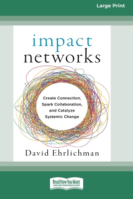 Impact Networks: Creating Connection, Sparking Collaboration, and Catalyzing Systemic Change [16pt Large Print Edition] - David Ehrlichman