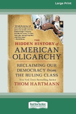 The Hidden History of American Oligarchy: Reclaiming Our Democracy from the Ruling Class [16 Pt Large Print Edition] - Thom Hartmann
