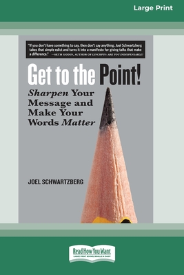 Get to the Point!: Sharpen Your Message and Make Your Words Matter [16 Pt Large Print Edition] - Joel Schwartzberg