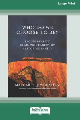 Who Do We Choose To Be?: Facing Reality, Claiming Leadership, Restoring Sanity [16 Pt Large Print Edition] - Margaret J. Wheatley