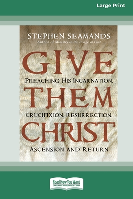 Give Them Christ: Preaching His Incarnation, Crucifixion, Resurrection, Ascension and Return [Standard Large Print 16 Pt Edition] - Stephen Seamands