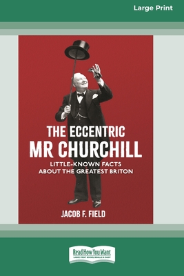 The Eccentric Mr Churchill: Little Known Facts about the Greatest Briton (16pt Large Print Edition) - Jacob F. Field