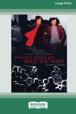 You Can't Always Get What You Want: My Life with the Rolling Stones, the Grateful Dead and Other Wonderful Reprobates (16pt Large Print Edition) - Sam Cutler