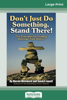Don't Just Do Something, Stand There!: Ten Principles for Leading Meetings That Matter (16pt Large Print Edition) - Marvin Weisbord