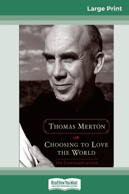 Choosing to Love the World: On Contemplation (16pt Large Print Edition) - Thomas Merton