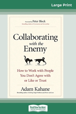 Collaborating with the Enemy: How to Work with People You Don't Agree with or Like or Trust (16pt Large Print Edition) - Adam Kahane