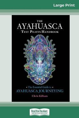 The Ayahuasca Test Pilot's Handbook: The Essential Guide to Ayahuasca Journeying (16pt Large Print Edition) - Chris Kilham