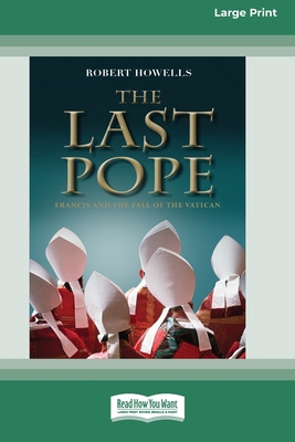 The Last Pope: Francis and The Fall of The Vatican [Standard Large Print 16 Pt Edition] - Robert Howells