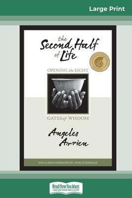 The Second Half of Life: Opening the Eight Gates of Wisdom (16pt Large Print Edition) - Angeles Arrien