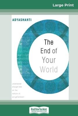 The End of Your World: Uncensored Straight Talk on The Nature of Enlightenment (16pt Large Print Edition) - Adyashanti