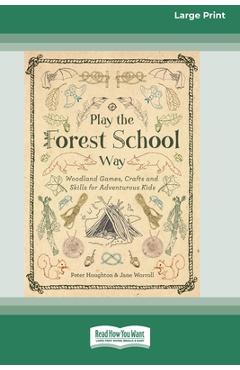 Coperta cărții 'Play the Forest School Way: Woodland Games, Crafts and Skills for Adventurous Kids (16pt Large Print Edition) - Peter'