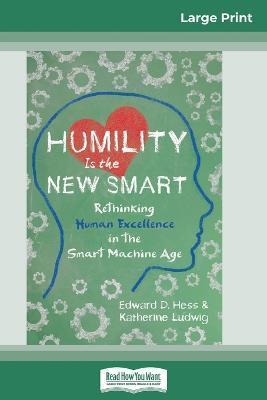 Humility Is the New Smart: Rethinking Human Excellence in the Smart Machine Age (16pt Large Print Edition) - Edward D. Hess