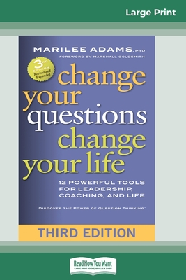 Change Your Questions, Change Your Life: 12 Powerful Tools for Leadership, Coaching, and Life (Third Edition) (16pt Large Print Edition) - Marilee Adams