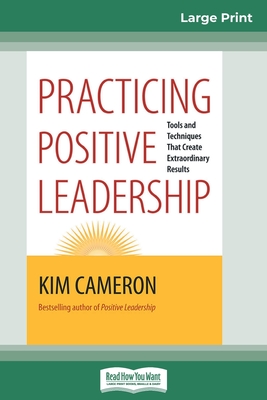 Practicing Positive Leadership: Tools and Techniques that Create Extraordinary Results (16pt Large Print Edition) - Kim Cameron
