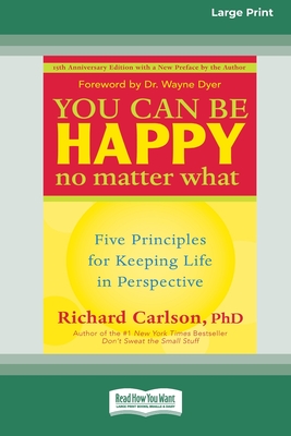 You Can Be Happy No Matter What: Five Principles for Keeping Life in Perspective (16pt Large Print Edition) - Richard Carlson