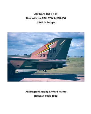 'Aardvark' The F-111.: RAF Upper Heyford The Home of the 20th TFW / FW - Richard Parker