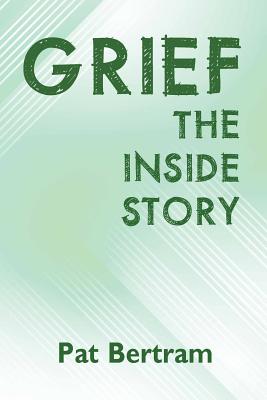 Grief: The Inside Story - A Guide to Surviving the Loss of a Loved One - Pat Bertram