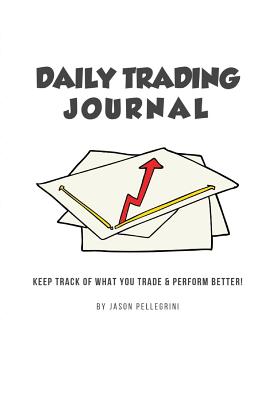 Daily Trading Journal: Keep Track of What Your Trade & Perform Better! - Jason Pellegrini