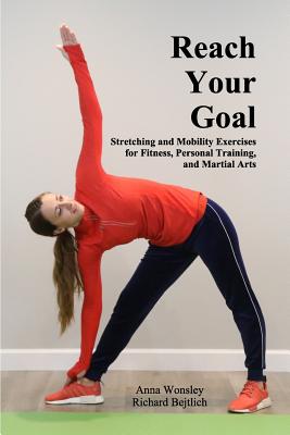 Reach Your Goal: Stretching & Mobility Exercises for Fitness, Personal Training, & Martial Arts - Anna Wonsley