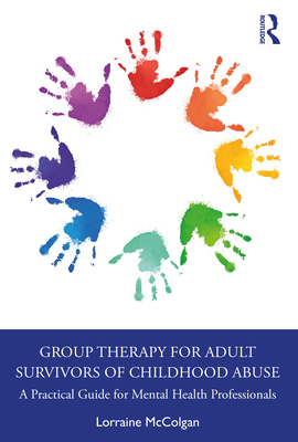 Group Therapy for Adult Survivors of Childhood Abuse: A Practical Guide for Mental Health Professionals - Lorraine Mccolgan