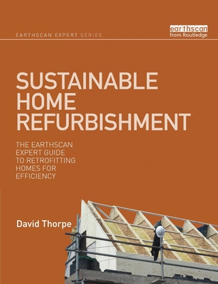 Sustainable Home Refurbishment: The Earthscan Expert Guide to Retrofitting Homes for Efficiency - David Thorpe