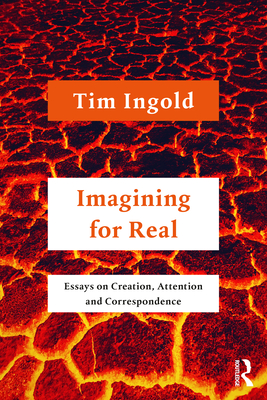 Imagining for Real: Essays on Creation, Attention and Correspondence - Tim Ingold