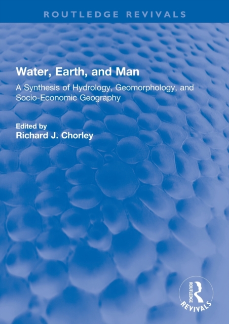 Water, Earth, and Man: A Synthesis of Hydrology, Geomorphology, and Socio-Economic Geography - R. J. Chorley