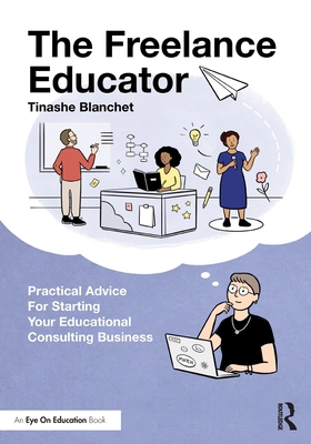 The Freelance Educator: Practical Advice for Starting your Educational Consulting Business - Tinashe Blanchet