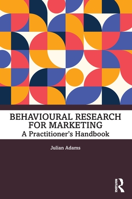 Behavioural Research for Marketing: A Practitioner's Handbook - Julian Adams