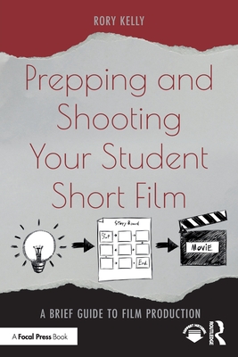 Prepping and Shooting Your Student Short Film: A Brief Guide to Film Production - Rory Kelly