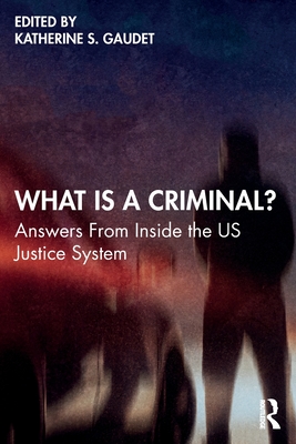 What Is a Criminal?: Answers From Inside the US Justice System - Katherine S. Gaudet