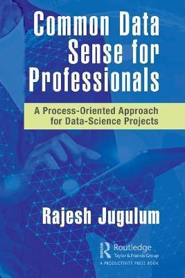 Common Data Sense for Professionals: A Process-Oriented Approach for Data-Science Projects - Rajesh Jugulum