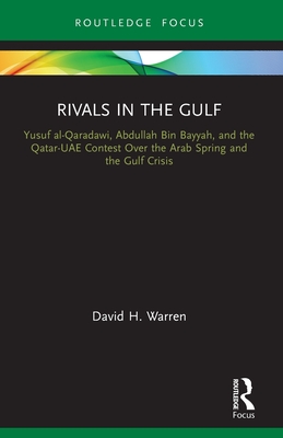 Rivals in the Gulf: Yusuf al-Qaradawi, Abdullah Bin Bayyah, and the Qatar-UAE Contest Over the Arab Spring and the Gulf Crisis - David H. Warren