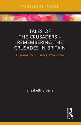 Tales of the Crusaders - Remembering the Crusades in Britain: Engaging the Crusades, Volume Six - Elizabeth Siberry